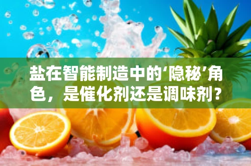 盐在智能制造中的‘隐秘’角色，是催化剂还是调味剂？
