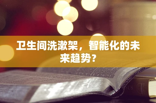 卫生间洗漱架，智能化的未来趋势？