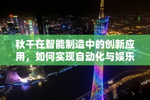 秋千在智能制造中的创新应用，如何实现自动化与娱乐的完美融合？
