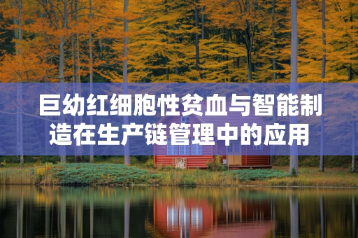 巨幼红细胞性贫血与智能制造在生产链管理中的应用