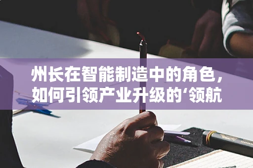 州长在智能制造中的角色，如何引领产业升级的‘领航员’？