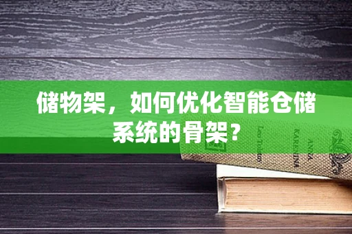 储物架，如何优化智能仓储系统的骨架？
