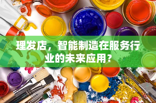 理发店，智能制造在服务行业的未来应用？