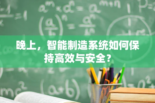 晚上，智能制造系统如何保持高效与安全？