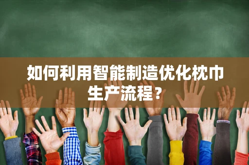 如何利用智能制造优化枕巾生产流程？