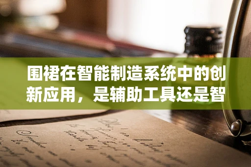 围裙在智能制造系统中的创新应用，是辅助工具还是智能助手？