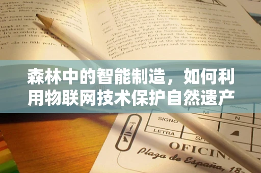 森林中的智能制造，如何利用物联网技术保护自然遗产？