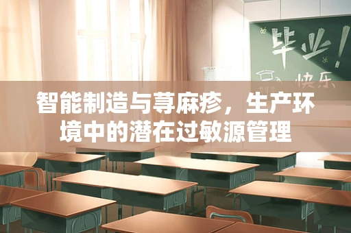智能制造与荨麻疹，生产环境中的潜在过敏源管理