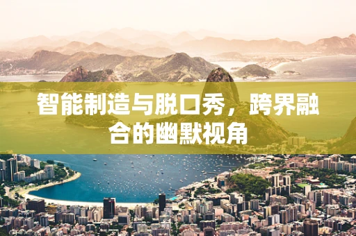 智能制造与脱口秀，跨界融合的幽默视角
