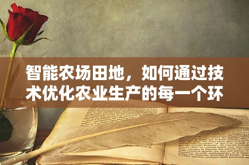 智能农场田地，如何通过技术优化农业生产的每一个环节？