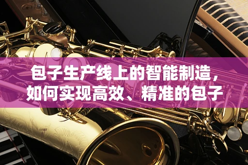 包子生产线上的智能制造，如何实现高效、精准的包子生产？