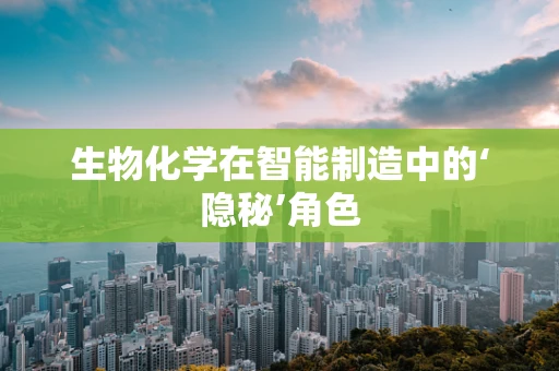 生物化学在智能制造中的‘隐秘’角色