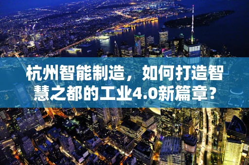 杭州智能制造，如何打造智慧之都的工业4.0新篇章？