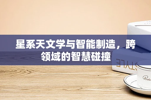 星系天文学与智能制造，跨领域的智慧碰撞