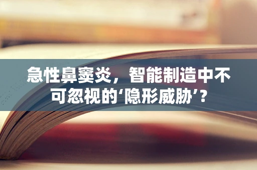 急性鼻窦炎，智能制造中不可忽视的‘隐形威胁’？