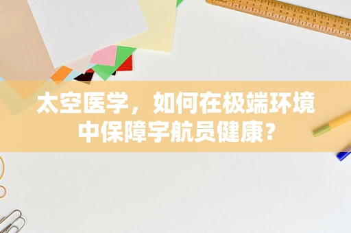 太空医学，如何在极端环境中保障宇航员健康？