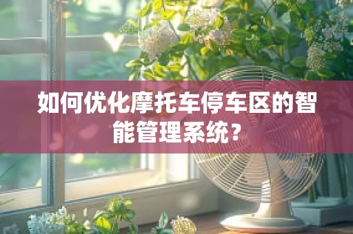 如何优化摩托车停车区的智能管理系统？