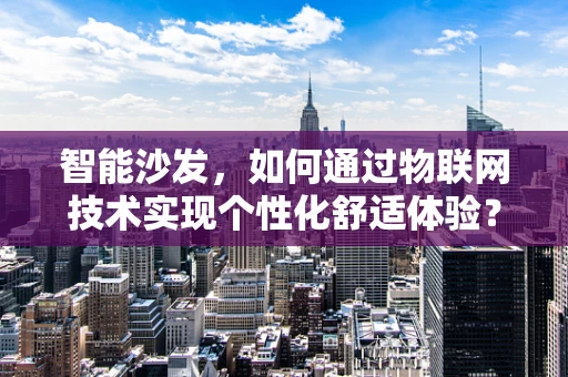 智能沙发，如何通过物联网技术实现个性化舒适体验？