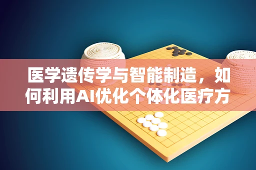 医学遗传学与智能制造，如何利用AI优化个体化医疗方案？