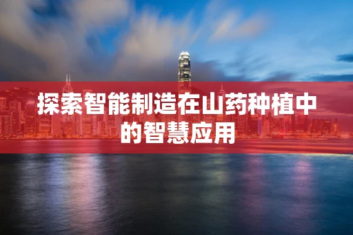 探索智能制造在山药种植中的智慧应用