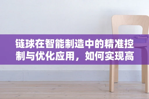 链球在智能制造中的精准控制与优化应用，如何实现高效轨迹追踪？