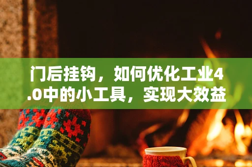 门后挂钩，如何优化工业4.0中的小工具，实现大效益？