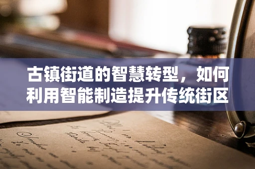 古镇街道的智慧转型，如何利用智能制造提升传统街区魅力？
