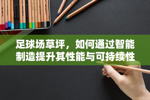 足球场草坪，如何通过智能制造提升其性能与可持续性？