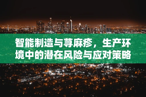 智能制造与荨麻疹，生产环境中的潜在风险与应对策略