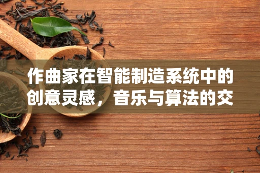 作曲家在智能制造系统中的创意灵感，音乐与算法的交响曲