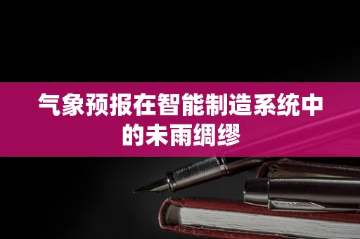 气象预报在智能制造系统中的未雨绸缪