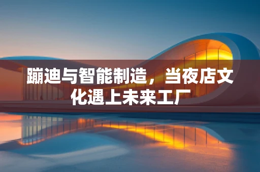 蹦迪与智能制造，当夜店文化遇上未来工厂