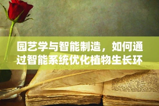 园艺学与智能制造，如何通过智能系统优化植物生长环境？