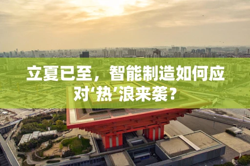 立夏已至，智能制造如何应对‘热’浪来袭？