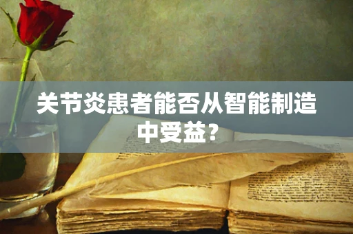 关节炎患者能否从智能制造中受益？