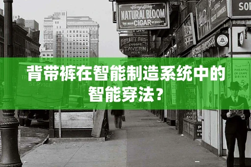 背带裤在智能制造系统中的智能穿法？