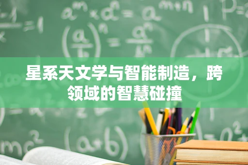 星系天文学与智能制造，跨领域的智慧碰撞