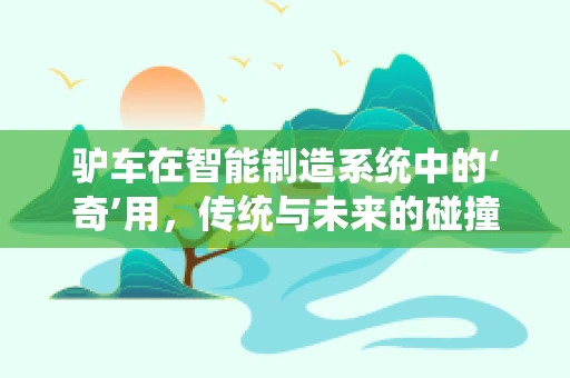 驴车在智能制造系统中的‘奇’用，传统与未来的碰撞