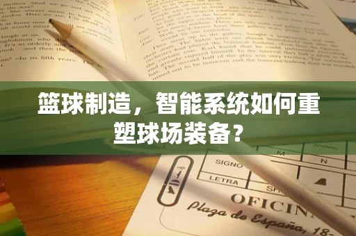 篮球制造，智能系统如何重塑球场装备？