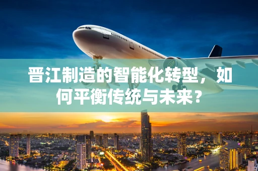 晋江制造的智能化转型，如何平衡传统与未来？