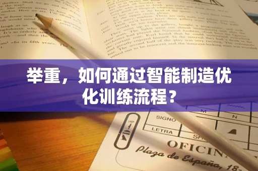 举重，如何通过智能制造优化训练流程？