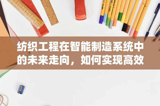 纺织工程在智能制造系统中的未来走向，如何实现高效、可持续的智能纺织？