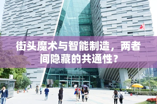 街头魔术与智能制造，两者间隐藏的共通性？