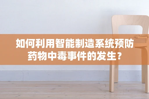 如何利用智能制造系统预防药物中毒事件的发生？