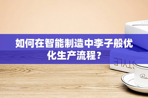 如何在智能制造中李子般优化生产流程？