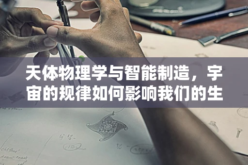 天体物理学与智能制造，宇宙的规律如何影响我们的生产流程？