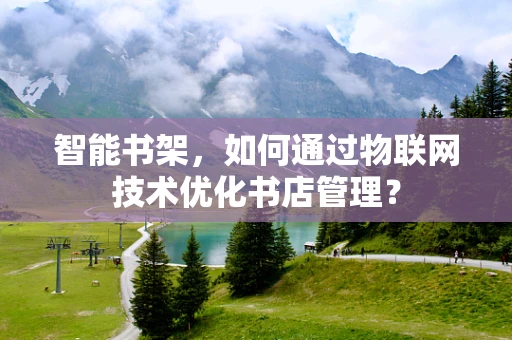 智能书架，如何通过物联网技术优化书店管理？