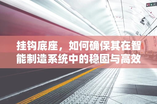 挂钩底座，如何确保其在智能制造系统中的稳固与高效？