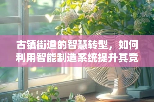 古镇街道的智慧转型，如何利用智能制造系统提升其竞争力？