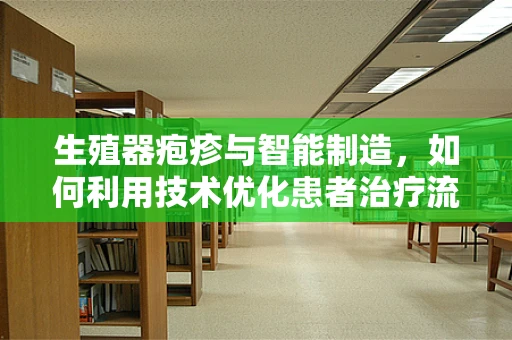 生殖器疱疹与智能制造，如何利用技术优化患者治疗流程？